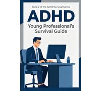 The ADHD Young Professional's Survival Guide: Master Your Focus, Beat Overwhelm, and Thrive at Work