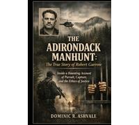 The Adirondack Manhunt:The True Story of Robert Garrow: Inside a Haunting Account of Pursuit, Capture, and the Ethics of Justice
