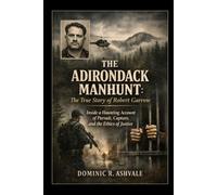 The Adirondack Manhunt:The True Story of Robert Garrow: Inside a Haunting Account of Pursuit, Capture, and the Ethics of Justice