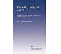 The adjustment of wages: A study in the coal and iron industries of Great Britain and America