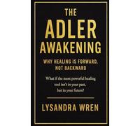 The Adler Awakening: Why Healing Comes from Purpose, Not the Past - And How to Reclaim Your Future with Adlerian Psychology