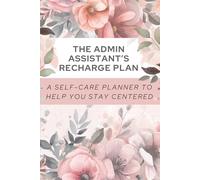 The Admin Assistant’s Recharge Plan.: A Self-Care Planner To Help You Stay Centered.