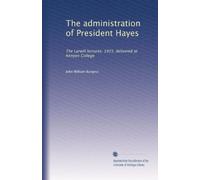 The administration of President Hayes: The Larwill lectures, 1915, delivered at Kenyon College