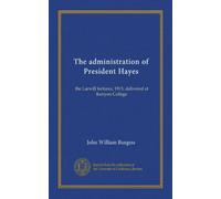 The administration of President Hayes: the Larwill lectures, 1915, delivered at Kenyon College