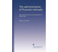 The administration of Prussian railroads: With special reference to the adjustment of railway rates