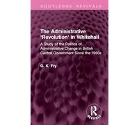 The Administrative 'Revolution' in Whitehall: A Study of the Politics of Administrative Change in British Central Government Since the 1950s (Routledge Revivals)