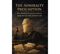 THE ADMIRALTY PRESUMPTION: How Maritime Jurisdiction Quietly Replaced Law on the American Land (The Covington Series)