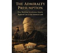 THE ADMIRALTY PRESUMPTION: How Maritime Jurisdiction Quietly Replaced Law on the American Land (The Covington Series)