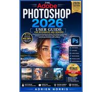 The Adobe Photoshop 2026 User Guide for Beginners and Seniors: A Practical Step-by-Step Manual to Master Photo Editing, Creative Tools, AI Features, ... (The Smart Living User Guide Series)