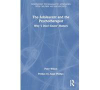 The Adolescent and the Psychotherapist: Why 'I Don’t Know’ Matters (Independent Psychoanalytic Approaches with Children and Adolescents)