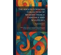 The Adolph Lewisohn Collection of Modern French Paintings and Sculptures: With an Essay on French Painting During the Nineteenth Century and Notes on Each Artist's Life and Works