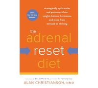 The Adrenal Reset Diet: Strategically Cycle Carbs and Proteins to Lose Weight, Balance Hormones, and Move from Stressed to Thriving