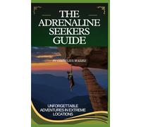 The Adrenaline Seekers Guide: Unforgettable Adventures in Extreme Locations