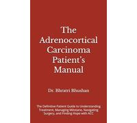 The Adrenocortical Carcinoma Patient’s Manual: The Definitive Patient Guide to Understanding Treatment, Managing Mitotane, Navigating Surgery, and Finding Hope with ACC