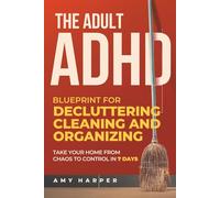 The Adult ADHD Blueprint for Decluttering, Cleaning and Organizing: Take Your Home from Chaos to Control in 7 Days (Overcoming Adult ADHD Challenges)