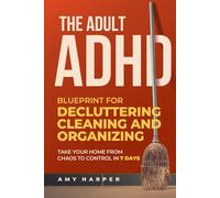 The Adult ADHD Blueprint for Decluttering, Cleaning and Organizing: Take Your Home from Chaos to Control in 7 Days (Overcoming Adult ADHD Challenges)