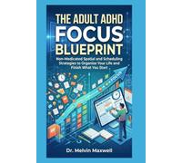 THE ADULT ADHD FOCUS BLUEPRINT: Non-Medicated Spatial and Scheduling Strategies to Organize Your Life and Finish What You Start