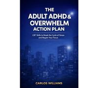 The Adult ADHD & Overwhelm Action Plan: CBT Skills to Break the Cycle of Stress and Regain Your Focus