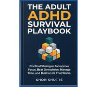 The Adult ADHD Survival Playbook: Practical Strategies to Improve Focus, Beat Overwhelm, Manage Time, and Build a Life That Works