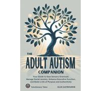 The Adult Autism Companion: Your Guide to Ease Sensory Overload, Manage Social Anxiety, Enhance Executive Function, and Build a Life of Purpose and Authenticity
