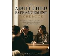 The Adult Child Estrangement Workbook: Practical Exercises for Parents to Process Rejection, Release Shame, Respect Boundaries, and Find Peace Without Losing Hope