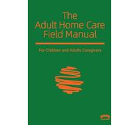 The Adult Home Care Field Manual: A Practical Guide to Sustaining Adult Care at Home