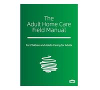 The Adult Home Care Field Manual: A Practical Guide to Sustaining Adult Care at Home