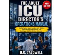 THE ADULT ICU DIRECTOR'S OPERATIONS MANUAL: Staffing Ratios, Sepsis Bundles, Early Mobility, Delirium, Family Engagement, and Building an ICU That Delivers Outcomes