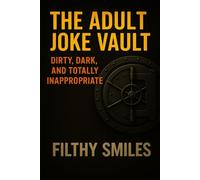 The Adult Joke Vault: Dirty, Dark, and Totally Inappropriate: 200 Dirty Jokes, Dark Humor, and Inappropriate One-Liners for Adults with a Twisted Sense of Humor