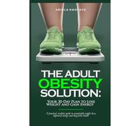 THE ADULT OBESITY SOLUTION: Your 30=day plan to lose weight and gain energy