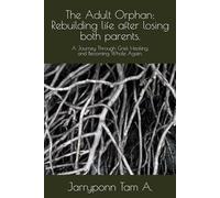 The Adult Orphan: Rebuilding life after losing both parents.: A Journey Through Grief, Healing, and Becoming Whole Again.