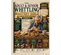 The Adult & Senior Whittling Mastery Bible [6 Books in 1] · LARGE PRINT EDITION: Stress-Relieving Wood Carving for Adults & Seniors Over 60 - Patient-Pace Step-by-Step, Ergonomic Setup for Older Hands