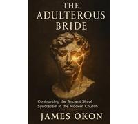 THE ADULTEROUS BRIDE: Confronting the Ancient Sin of Syncretism in the Modern Church