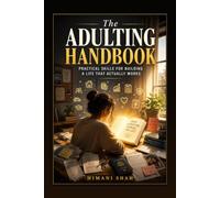 The Adulting Handbook: Master Money, Career, and Relationships Nobody Taught You: The Complete Practical Guide for Young Adults to Budget, Build ... Salary, and Navigate Life with Confidence