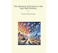 The Advance of Science in the Last Half-Century (Classic Books)