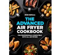 THE ADVANCED AIR FRYER COOKBOOK: FOR PROFESSIONALS COMPATIBLE WITH ALL AIR FRYERS (AIR FRYER RECIPES)