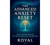 The Advanced Anxiety Reset: A 90-Day Nervous System Reset for Lasting Relief from Anxiety, Panic, and Trauma: Beyond Coping: Rewiring Your Nervous System for Lasting Change