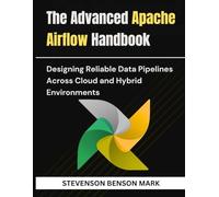 The Advanced Apache Airflow Handbook: Designing Reliable Data Pipelines Across Cloud and Hybrid Environments (Mastering Tech Programming)