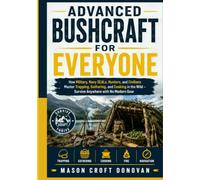 THE ADVANCED BUSHCRAFT FOR EVERYONE guide: How Military, Hunters, and Civilians Master Trapping, Gathering, and Cooking in the Wild - Survive Anywhere with No Modern Gear