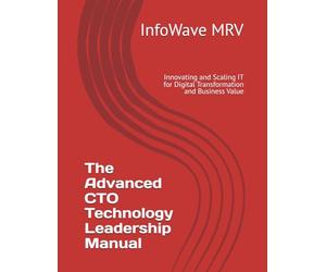 The Advanced CTO Technology Leadership Manual: Innovating and Scaling IT for Digital Transformation and Business Value (Executive Leadership Handbook Series)
