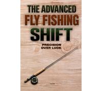 The Advanced Fly Fishing Shift: Master the Hidden Variables Behind Your Results with a Practical System to Read Water | Stay in the Strike Zone, Fix Drift Errors and Make the Right Change Every Time