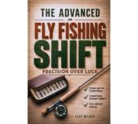 The Advanced Fly Fishing Shift: Master the Hidden Variables Behind Your Results with a Practical System to Read Water | Stay in the Strike Zone, Fix Drift Errors and Make the Right Change Every Time