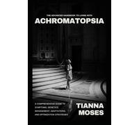 The Advanced Handbook to Living with Achromatopsia: A Comprehensive Guide to Symptoms, Genetics, Management, Adaptations, and Optimization Strategies