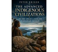 THE ADVANCED INDIGENOUS CIVILIZATIONS OF THE GREAT LAKES AND CANADIAN SHIELD