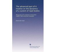 The advanced part of A treatise on the dynamics of a system of rigid bodies: Being part II of a treatise on the whole subject. With numerous examples