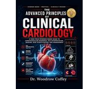 The Advanced Principles of Clinical Cardiology: A High-Yield Evidence-Based Guide to Cardiovascular Diagnosis, ECG Interpretation, Imaging, Risk Stratification, and Management
