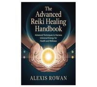 The Advanced Reiki Healing Handbook: Advanced Techniques to Harness Universal Energy for Health and Wellness