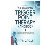 The Advanced Trigger Point Therapy Handbook: Simple Self-Massage Techniques to Eliminate Knots and Ease Body Pain