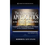 The Advancement of Apologetics in the Early Centuries: Exploring the Primary Apologetic Movements in New Testament Christianity: 3 (Logos Apologetics)