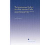 The Advantages and the Dangers of the American Scholar: A Discourse Delivered on the Day Preceding the Annual Commencement of Union College, July 26, 1836